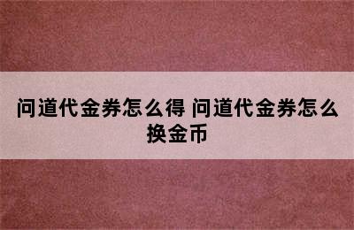 问道代金券怎么得 问道代金券怎么换金币